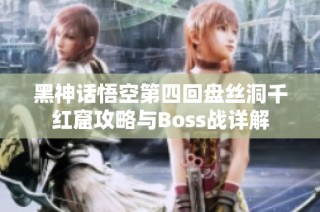 黑神话悟空第四回盘丝洞千红窟攻略与Boss战详解