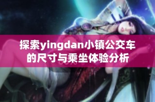 探索yingdan小镇公交车的尺寸与乘坐体验分析