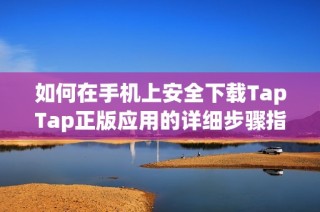 如何在手机上安全下载TapTap正版应用的详细步骤指导