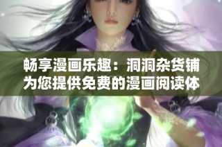 畅享漫画乐趣：洞洞杂货铺为您提供免费的漫画阅读体验