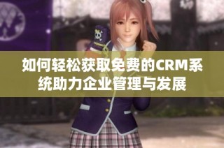 如何轻松获取免费的CRM系统助力企业管理与发展