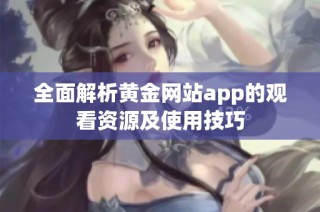 全面解析黄金网站app的观看资源及使用技巧