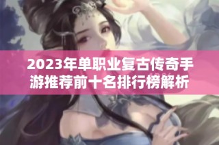 2023年单职业复古传奇手游推荐前十名排行榜解析