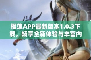 榴莲APP最新版本1.0.3下载，畅享全新体验与丰富内容