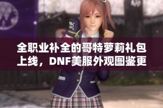 全职业补全的哥特萝莉礼包上线，DNF美服外观图鉴更新解析