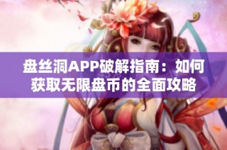 盘丝洞APP破解指南：如何获取无限盘币的全面攻略