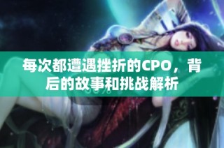 每次都遭遇挫折的CPO，背后的故事和挑战解析