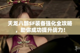 天龙八部SF装备强化全攻略，助你成功提升战力！