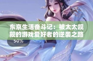 东京生活奋斗记：被太太觊觎的游戏爱好者的逆袭之路