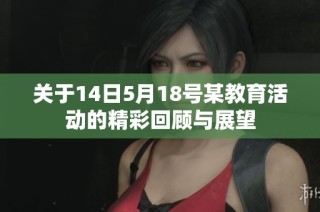 关于14日5月18号某教育活动的精彩回顾与展望