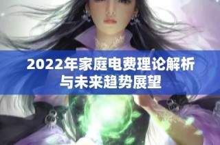 2022年家庭电费理论解析与未来趋势展望