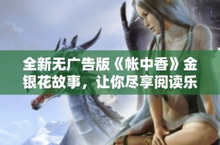 全新无广告版《帐中香》金银花故事，让你尽享阅读乐趣