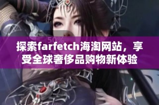 探索farfetch海淘网站，享受全球奢侈品购物新体验