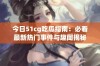 今日51cg吃瓜指南：必看最新热门事件与趣闻揭秘