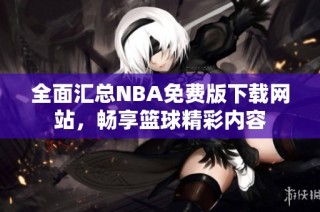 全面汇总NBA免费版下载网站，畅享篮球精彩内容