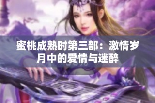 蜜桃成熟时第三部：激情岁月中的爱情与迷醉