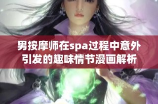 男按摩师在spa过程中意外引发的趣味情节漫画解析