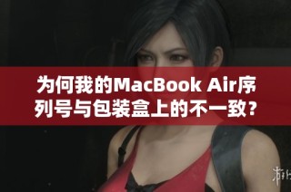 为何我的MacBook Air序列号与包装盒上的不一致？寻求解答与解决方案