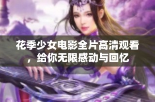 花季少女电影全片高清观看，给你无限感动与回忆