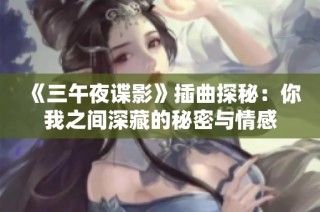 《三午夜谍影》插曲探秘：你我之间深藏的秘密与情感