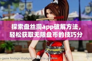 探索盘丝洞app破解方法，轻松获取无限盘币的技巧分享