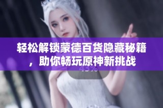 轻松解锁蒙德百货隐藏秘籍，助你畅玩原神新挑战