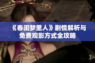 《春闺梦里人》剧情解析与免费观影方式全攻略