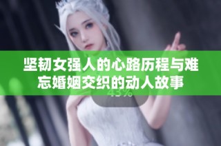 坚韧女强人的心路历程与难忘婚姻交织的动人故事