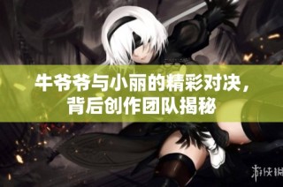 牛爷爷与小丽的精彩对决，背后创作团队揭秘