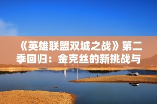 《英雄联盟双城之战》第二季回归：金克丝的新挑战与冬季的火焰