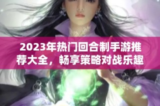 2023年热门回合制手游推荐大全，畅享策略对战乐趣