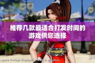 推荐几款最适合打发时间的游戏供您选择