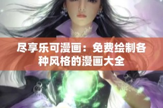 尽享乐可漫画：免费绘制各种风格的漫画大全