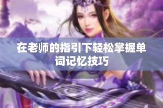 在老师的指引下轻松掌握单词记忆技巧