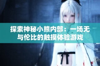 探索神秘小熊内部：一场无与伦比的触摸体验游戏