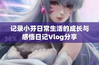 记录小芬日常生活的成长与感悟日记Vlog分享