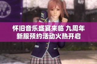 怀旧音乐盛宴来临 九周年新服预约活动火热开启