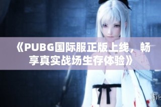 《PUBG国际服正版上线，畅享真实战场生存体验》