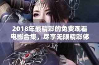 2018年最精彩的免费观看电影合集，尽享无限精彩体验