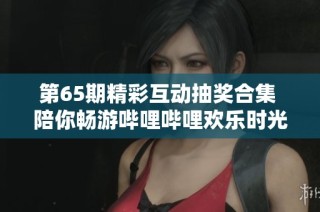 第65期精彩互动抽奖合集 陪你畅游哔哩哔哩欢乐时光