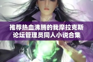 推荐热血沸腾的我摩拉克斯论坛管理员同人小说合集