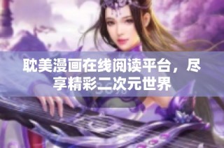 耽美漫画在线阅读平台，尽享精彩二次元世界