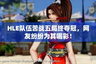HLE队伍苦战五局终夺冠，网友纷纷为其喝彩！
