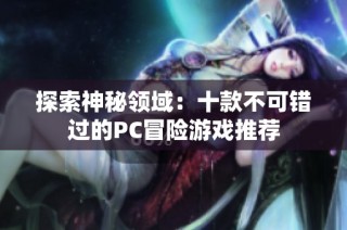 探索神秘领域：十款不可错过的PC冒险游戏推荐