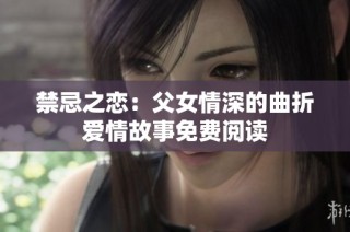 禁忌之恋：父女情深的曲折爱情故事免费阅读