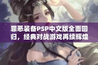 罪恶装备PSP中文版全面回归，经典对战游戏再续辉煌之路