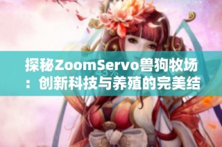 探秘ZoomServo兽狗牧场：创新科技与养殖的完美结合