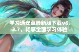 学习通安卓最新版下载v6.3.7，畅享全面学习体验