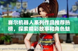 赛尔机器人系列作品推荐热榜，探索精彩故事和角色魅力