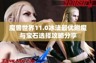 魔兽世界11.0冰法最优附魔与宝石选择攻略分享